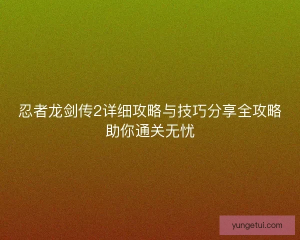 忍者龙剑传2详细攻略与技巧分享全攻略助你通关无忧